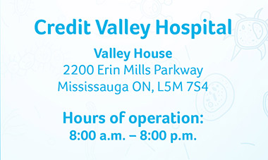 Credit Valley Hospital – Valley House – 2200 Erin Mills Parkway – Hours:  8:00a.m. – 8:00 p.m.